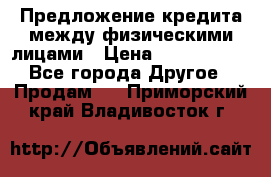 Предложение кредита между физическими лицами › Цена ­ 5 000 000 - Все города Другое » Продам   . Приморский край,Владивосток г.